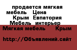 продается мягкая мебель › Цена ­ 25 000 - Крым, Евпатория Мебель, интерьер » Мягкая мебель   . Крым